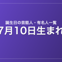 7月10日生まれの芸能人・有名人一覧