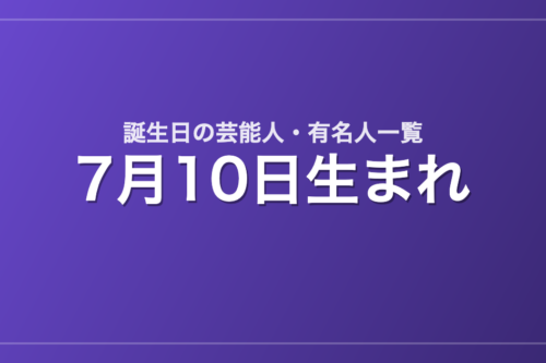 7月10日生まれの芸能人・有名人一覧