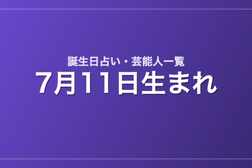 7月11日生まれの芸能人・有名人一覧【誕生日占い】