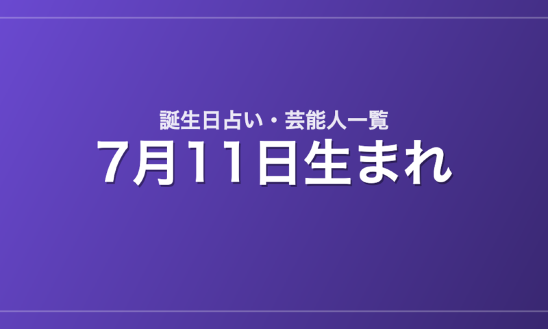 7月11日生まれの芸能人・有名人一覧【誕生日占い】