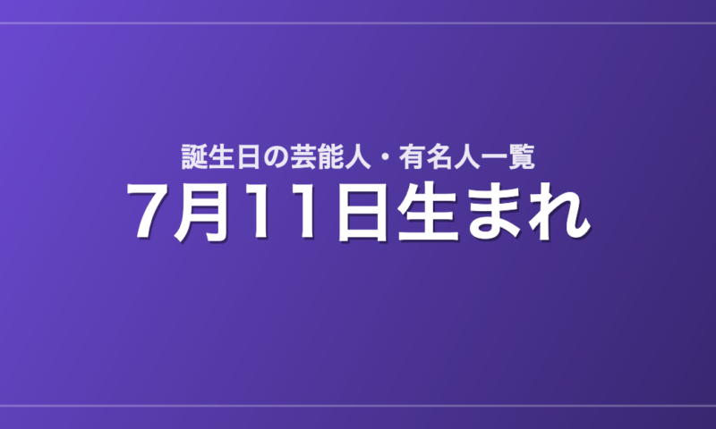 7月11日生まれの芸能人・有名人一覧