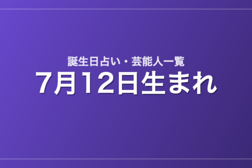 7月12日生まれの芸能人・有名人一覧【誕生日占い】
