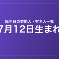 7月12日生まれの芸能人・有名人一覧