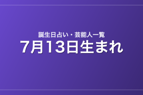 7月13日生まれの芸能人・有名人一覧【誕生日占い】