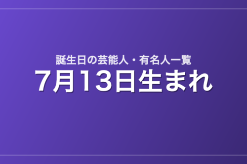 7月13日生まれの芸能人・有名人一覧