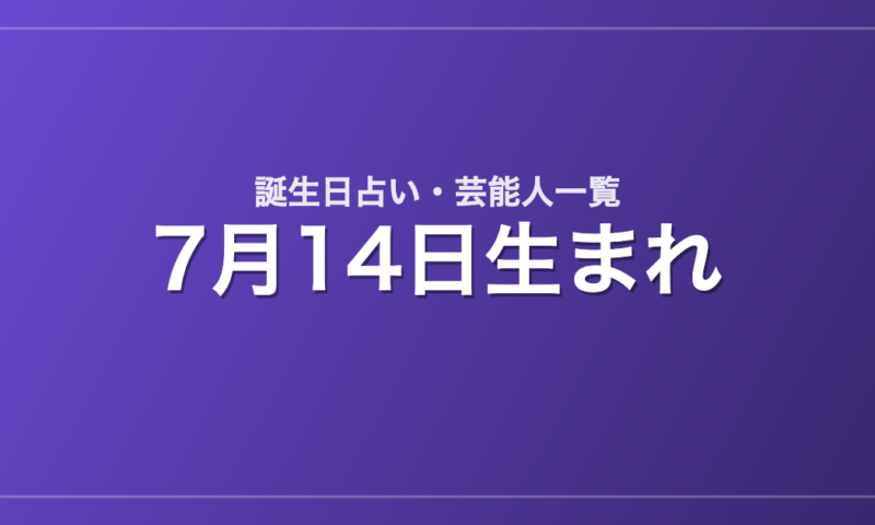 7月14日生まれの芸能人・有名人一覧【誕生日占い】