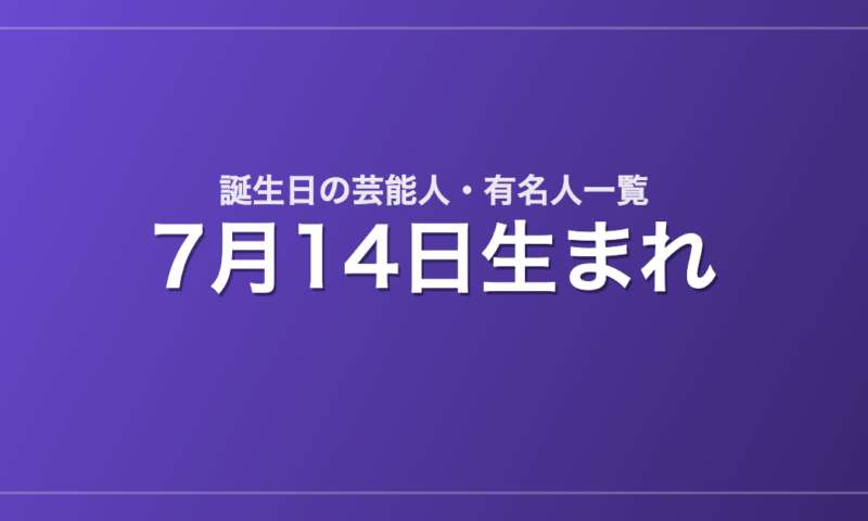 7月14日生まれの芸能人・有名人一覧