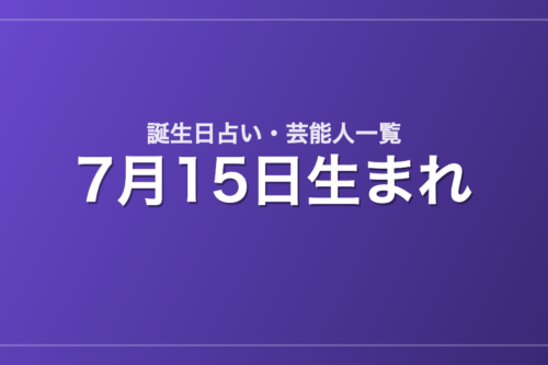 7月15日生まれの芸能人・有名人一覧【誕生日占い】