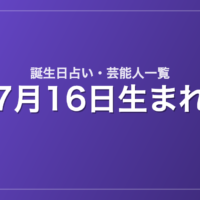 7月16日生まれの芸能人・有名人一覧【誕生日占い】