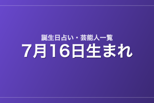 7月16日生まれの芸能人・有名人一覧【誕生日占い】