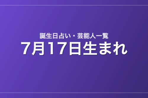 7月17日生まれの芸能人・有名人一覧【誕生日占い】