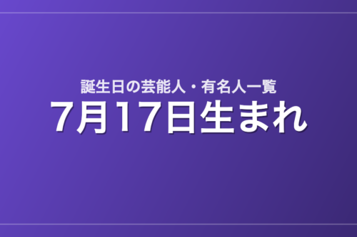 7月17日生まれの芸能人・有名人一覧