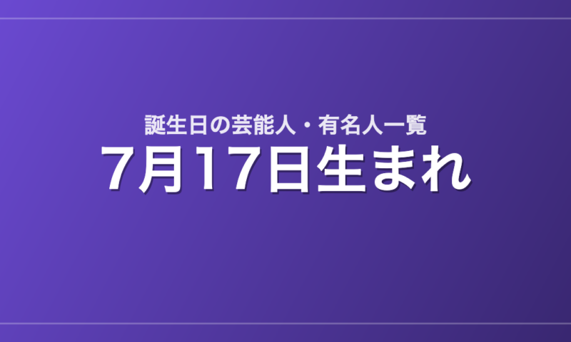 7月17日生まれの芸能人・有名人一覧