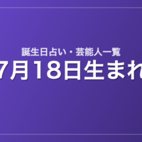 7月18日生まれの芸能人・有名人一覧【誕生日占い】