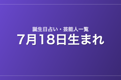 7月18日生まれの芸能人・有名人一覧【誕生日占い】
