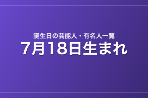 7月18日生まれの芸能人・有名人一覧