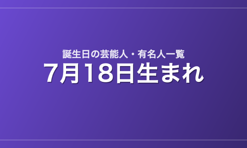 7月18日生まれの芸能人・有名人一覧