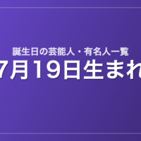 7月19日生まれの芸能人・有名人一覧