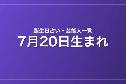 7月20日生まれの芸能人・有名人一覧【誕生日占い】