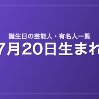 7月20日生まれの芸能人・有名人一覧