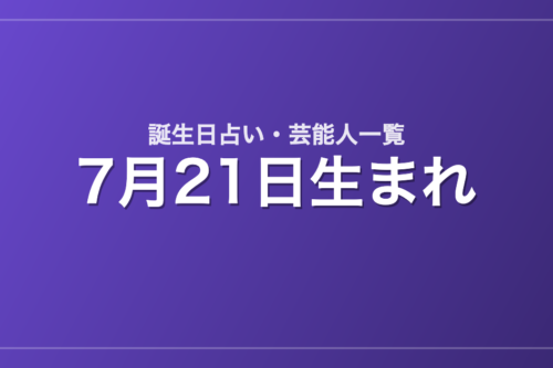 7月21日生まれの芸能人・有名人一覧【誕生日占い】