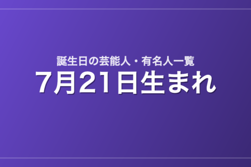 7月21日生まれの芸能人・有名人一覧
