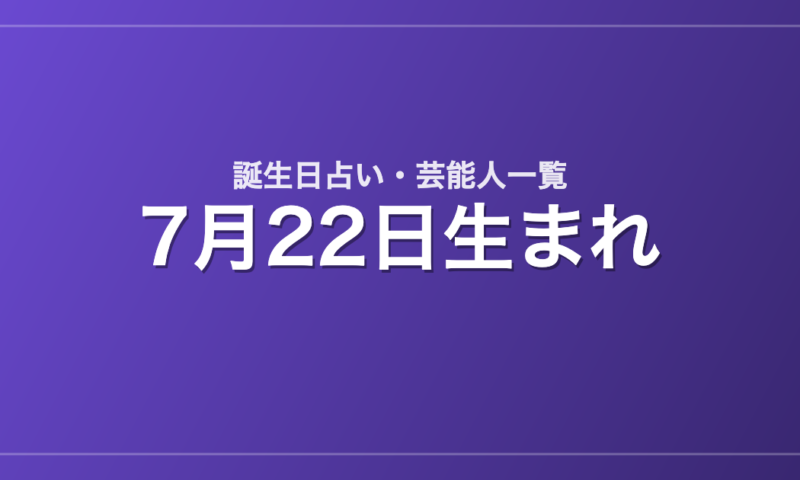7月22日生まれの芸能人・有名人一覧【誕生日占い】
