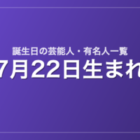 7月22日生まれの芸能人・有名人一覧