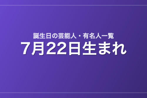 7月22日生まれの芸能人・有名人一覧