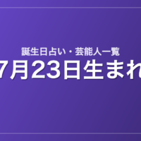 7月23日生まれの芸能人・有名人一覧【誕生日占い】
