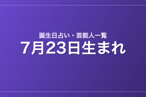 7月23日生まれの芸能人・有名人一覧【誕生日占い】