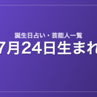 7月24日生まれの芸能人・有名人一覧【誕生日占い】