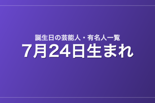 7月24日生まれの芸能人・有名人一覧