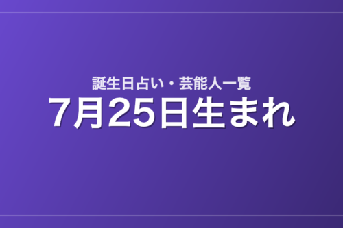 7月25日生まれの芸能人・有名人一覧【誕生日占い】