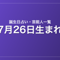 7月26日生まれの芸能人・有名人一覧【誕生日占い】