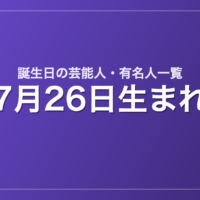 7月26日生まれの芸能人・有名人一覧