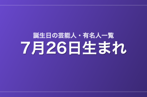7月26日生まれの芸能人・有名人一覧