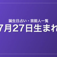 7月27日生まれの芸能人・有名人一覧【誕生日占い】