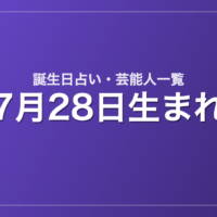 7月28日生まれの芸能人・有名人一覧【誕生日占い】