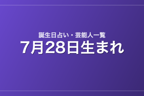 7月28日生まれの芸能人・有名人一覧【誕生日占い】