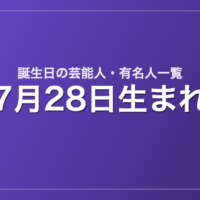 7月28日生まれの芸能人・有名人一覧