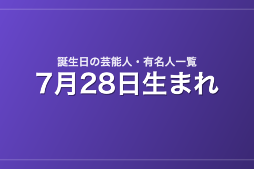 7月28日生まれの芸能人・有名人一覧