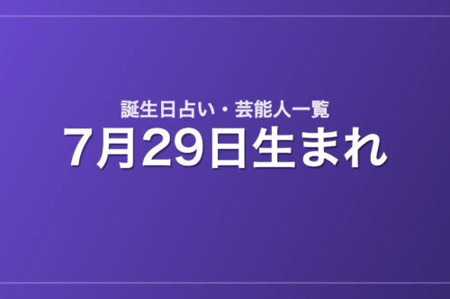 7月29日生まれの芸能人・有名人一覧【誕生日占い】