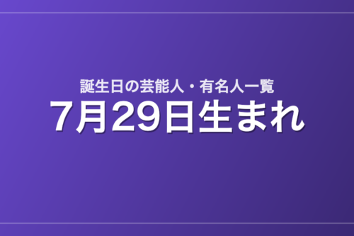 7月29日生まれの芸能人・有名人一覧