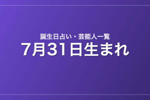 7月31日生まれの芸能人・有名人一覧【誕生日占い】