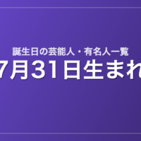 7月31日生まれの芸能人・有名人一覧