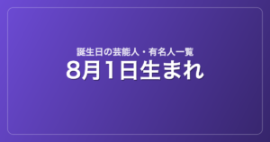 8月1日生まれの芸能人・有名人一覧