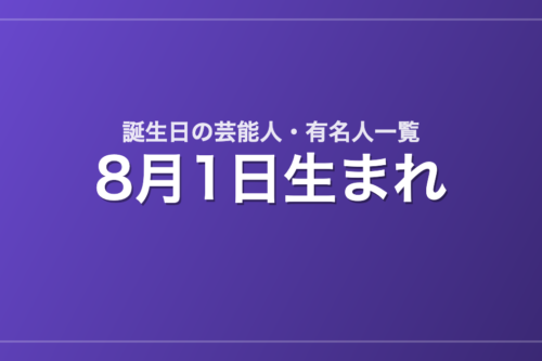 8月1日生まれの芸能人・有名人一覧