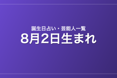 8月2日生まれの芸能人・有名人一覧【誕生日占い】