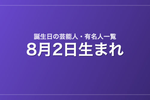 8月2日生まれの芸能人・有名人一覧